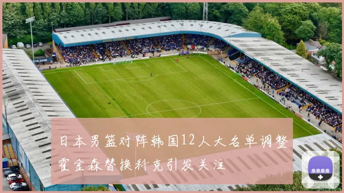 日本男篮对阵韩国12人大名单调整霍金森替换科克引发关注