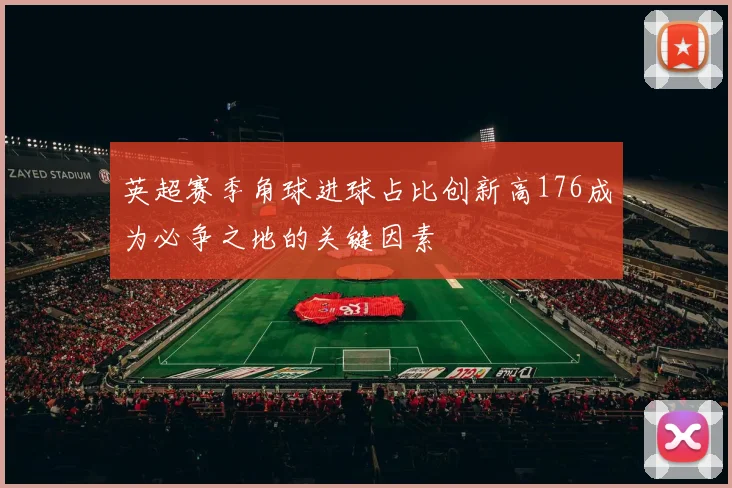 英超赛季角球进球占比创新高176成为必争之地的关键因素