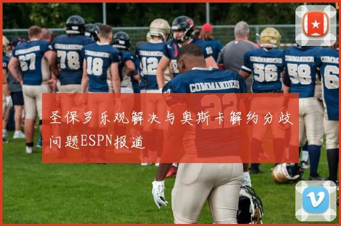 圣保罗乐观解决与奥斯卡解约分歧问题ESPN报道
