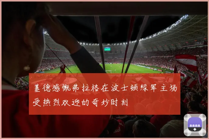 基德感慨弗拉格在波士顿绿军主场受热烈欢迎的奇妙时刻