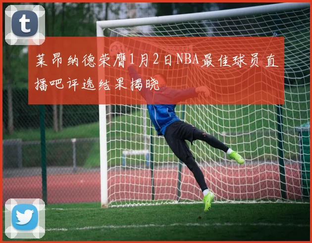 莱昂纳德荣膺1月2日NBA最佳球员直播吧评选结果揭晓