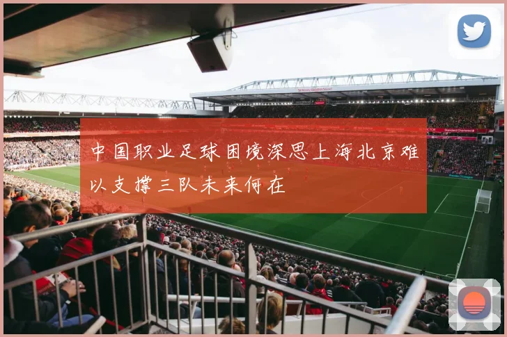 中国职业足球困境深思上海北京难以支撑三队未来何在