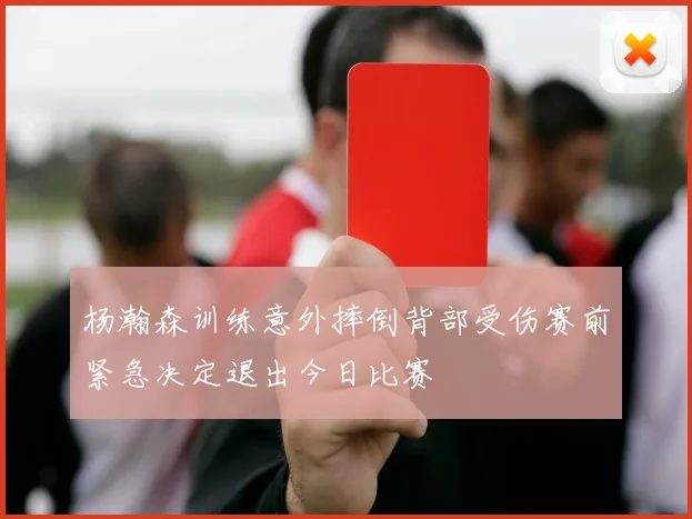 杨瀚森训练意外摔倒背部受伤赛前紧急决定退出今日比赛