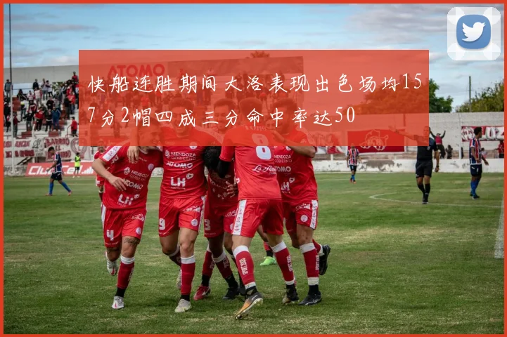快船连胜期间大洛表现出色场均157分2帽四成三分命中率达50