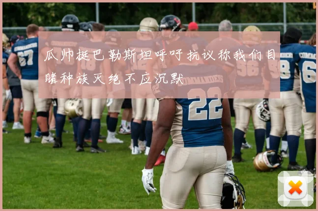 瓜帅挺巴勒斯坦呼吁抗议称我们目睹种族灭绝不应沉默