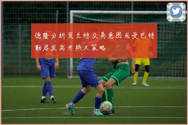 德隆分析莫兰特交易意图或受巴特勒启发离开热火策略
