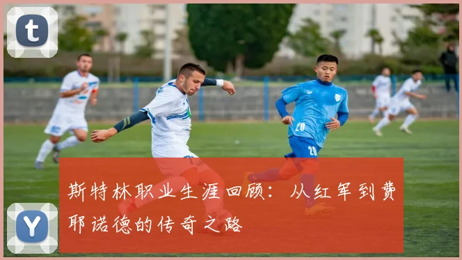 斯特林职业生涯回顾：从红军到费耶诺德的传奇之路