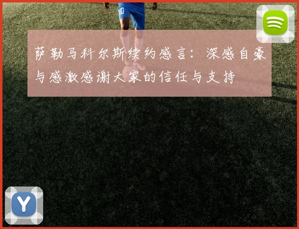 萨勒马科尔斯续约感言：深感自豪与感激感谢大家的信任与支持