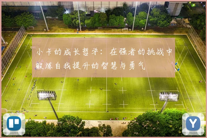 小卡的成长哲学：在强者的挑战中锻炼自我提升的智慧与勇气