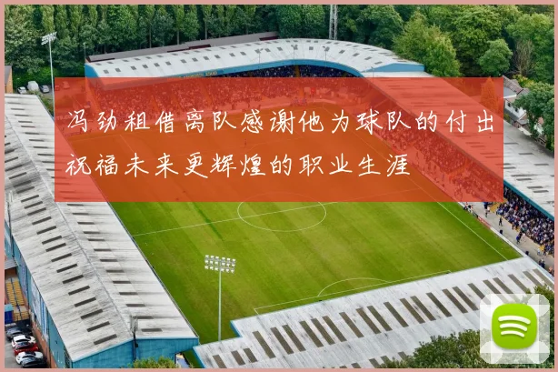 冯劲租借离队感谢他为球队的付出祝福未来更辉煌的职业生涯