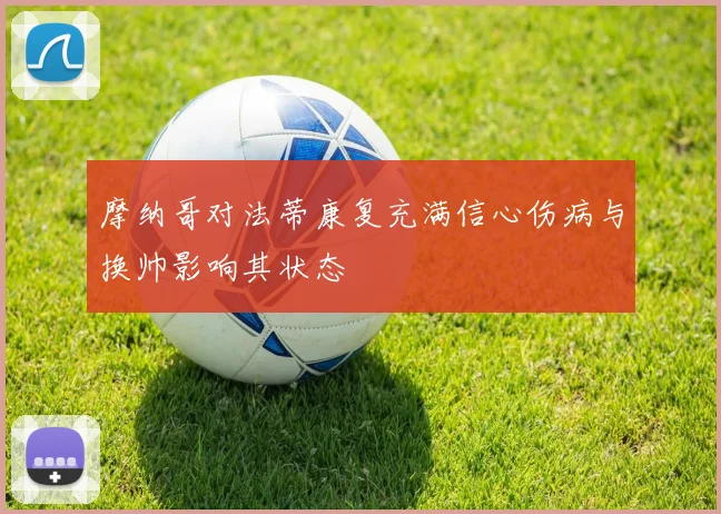 摩纳哥对法蒂康复充满信心伤病与换帅影响其状态