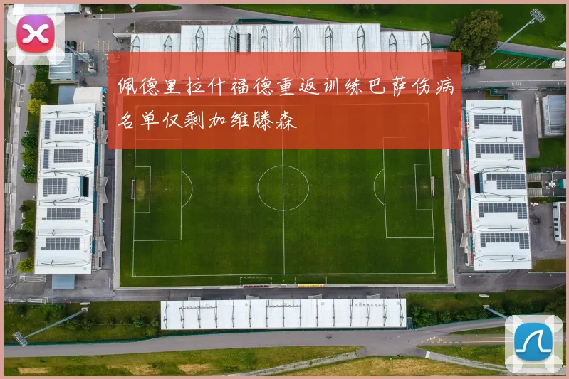 佩德里拉什福德重返训练巴萨伤病名单仅剩加维滕森