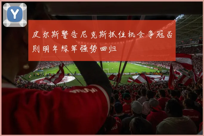 皮尔斯警告尼克斯抓住机会争冠否则明年绿军强势回归