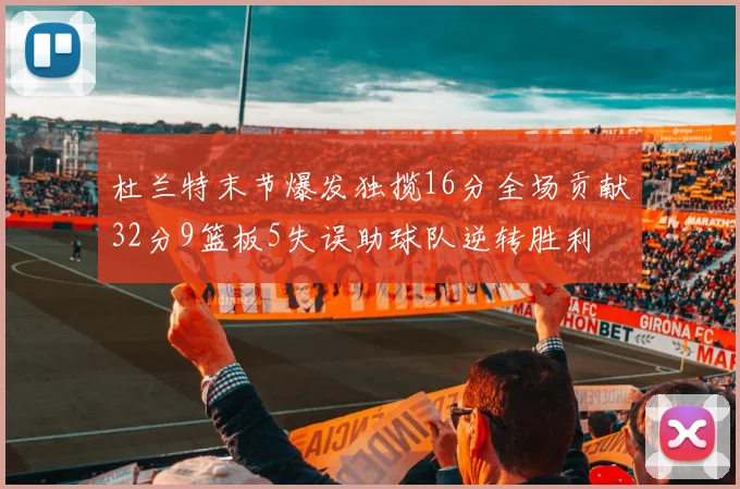 杜兰特末节爆发独揽16分全场贡献32分9篮板5失误助球队逆转胜利