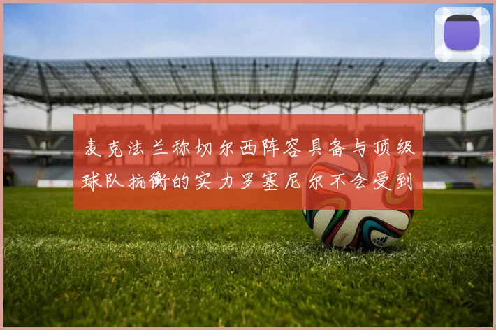 麦克法兰称切尔西阵容具备与顶级球队抗衡的实力罗塞尼尔不会受到压力影响