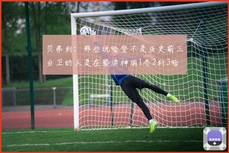 贝弗利：那些说哈登不是历史前三分卫的人是在亵渎神明1乔2科3哈