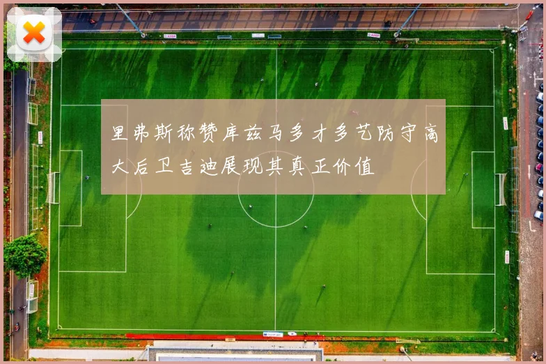 里弗斯称赞库兹马多才多艺防守高大后卫吉迪展现其真正价值