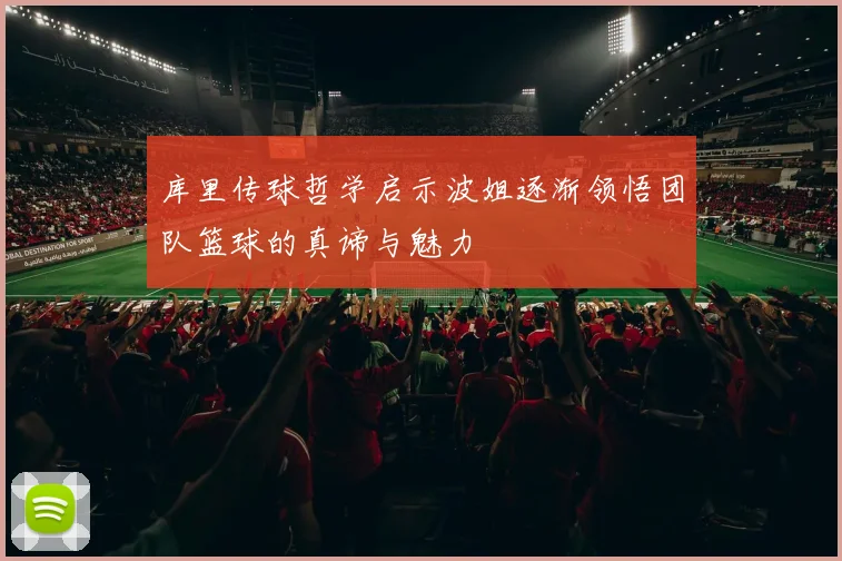 库里传球哲学启示波姐逐渐领悟团队篮球的真谛与魅力