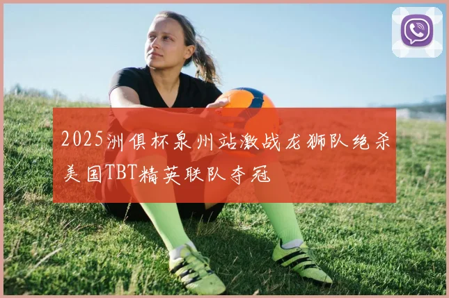 2025洲俱杯泉州站激战龙狮队绝杀美国TBT精英联队夺冠