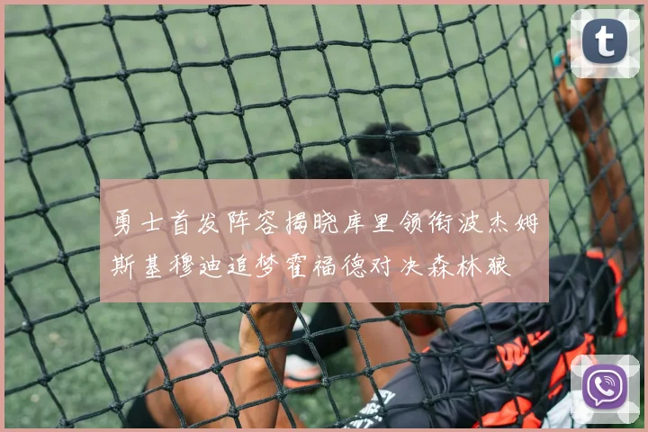 勇士首发阵容揭晓库里领衔波杰姆斯基穆迪追梦霍福德对决森林狼