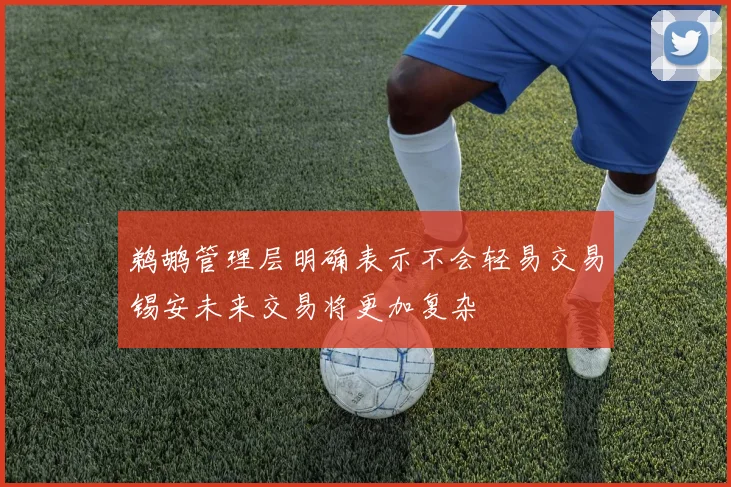 鹈鹕管理层明确表示不会轻易交易锡安未来交易将更加复杂